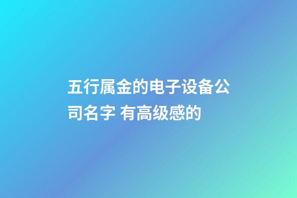 五行属金的电子设备公司名字 有高级感的-第1张-公司起名-玄机派
